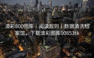 澳彩800图库｜阅读规则｜数据清洗档案馆，下载澳彩图库00853tk