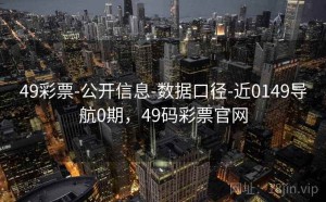 49彩票-公开信息-数据口径-近0149导航0期，49码彩票官网