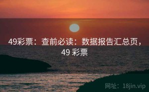 49彩票：查前必读：数据报告汇总页，49 彩票