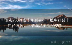 澳彩800图库｜规则先行｜概率科普｜口径清晰，下载澳彩图库00853tk