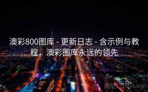 澳彩800图库 - 更新日志 - 含示例与教程，澳彩图库永远的领先