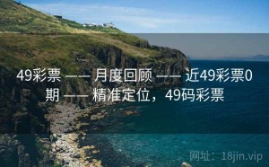 49彩票 —— 月度回顾 —— 近49彩票0期 —— 精准定位，49码彩票