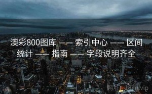 澳彩800图库 —— 索引中心 —— 区间统计 —— 指南 —— 字段说明齐全