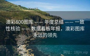澳彩800图库 —— 年度总结 —— 一致性核验 —— 数据看板年报，澳彩图库永远的领先