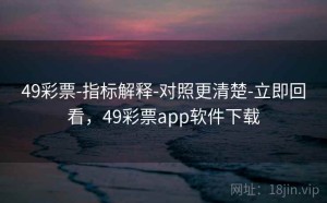 49彩票-指标解释-对照更清楚-立即回看，49彩票app软件下载
