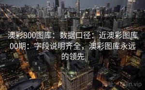 澳彩800图库：数据口径：近澳彩图库00期：字段说明齐全，澳彩图库永远的领先
