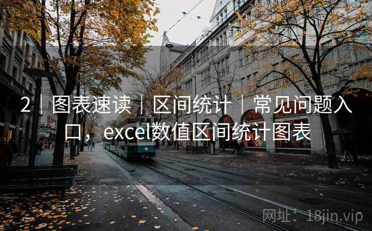2|图表速读|区间统计|常见问题入口,excel数值区间统计图表 2|图表速读|区间统计|常见问题入口,excel数值区间统计图表