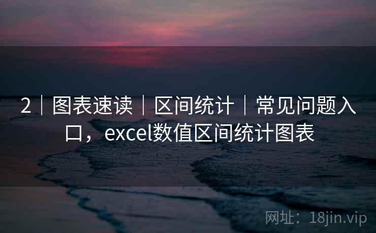 2|图表速读|区间统计|常见问题入口,excel数值区间统计图表 2|图表速读|区间统计|常见问题入口,excel数值区间统计图表