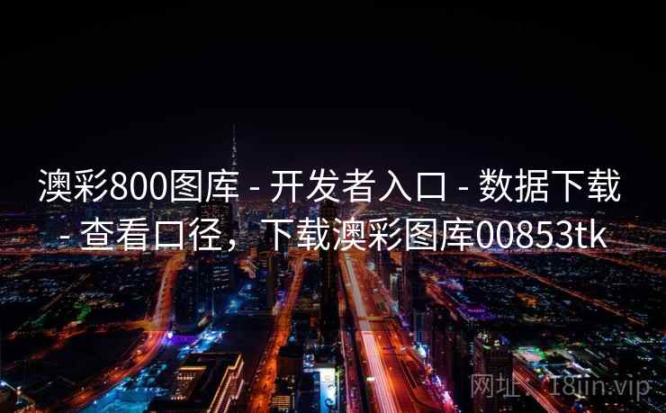 澳彩800图库 - 开发者入口 - 数据下载 - 查看口径,下载澳彩图库00853tk 澳彩800图库 - 开发者入口 - 数据下载 - 查看口径,下载澳彩图库00853tk