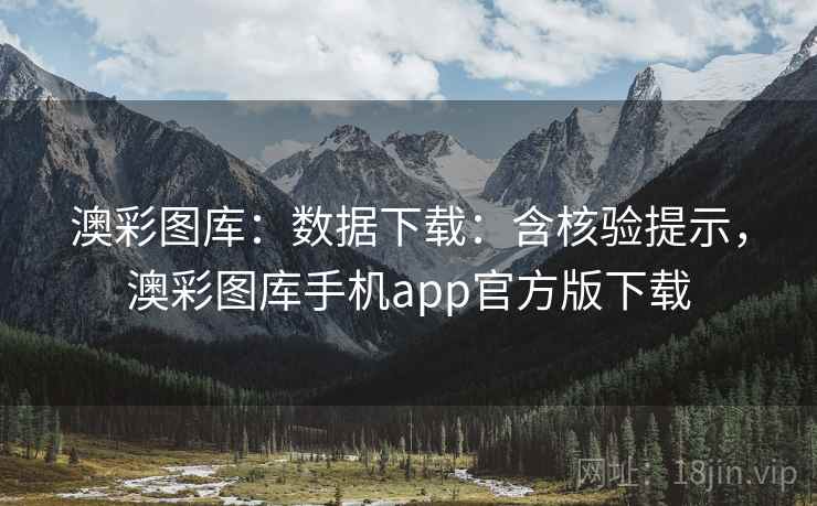 澳彩图库:数据下载:含核验提示,澳彩图库手机app官方版下载 澳彩图库:数据下载:含核验提示,澳彩图库手机app官方版下载