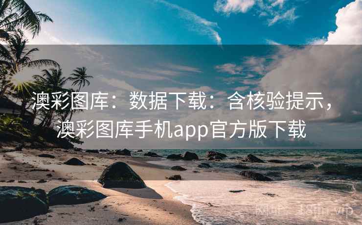 澳彩图库:数据下载:含核验提示,澳彩图库手机app官方版下载 澳彩图库:数据下载:含核验提示,澳彩图库手机app官方版下载