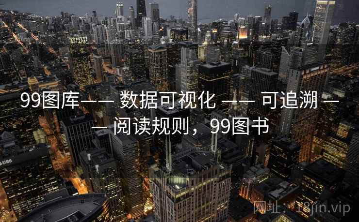 99图库—— 数据可视化 —— 可追溯 —— 阅读规则,99图书 99图库—— 数据可视化 —— 可追溯 —— 阅读规则,99图书