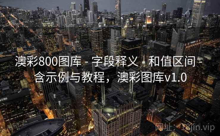 澳彩800图库 - 字段释义 - 和值区间 - 含示例与教程,澳彩图库v1.0 澳彩800图库 - 字段释义 - 和值区间 - 含示例与教程,澳彩图库v1.0