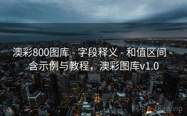 澳彩800图库 - 字段释义 - 和值区间 - 含示例与教程,澳彩图库v1.0 澳彩800图库 - 字段释义 - 和值区间 - 含示例与教程,澳彩图库v1.0