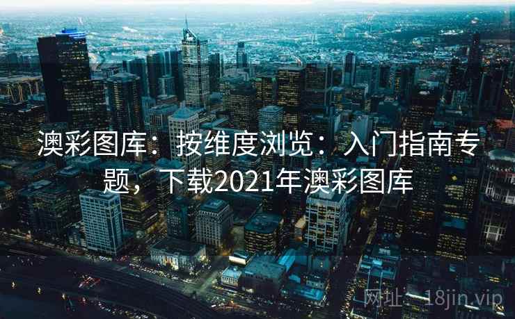 澳彩图库:按维度浏览:入门指南专题,下载2021年澳彩图库 澳彩图库:按维度浏览:入门指南专题,下载2021年澳彩图库