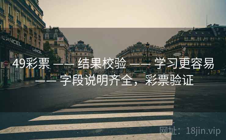 49彩票 —— 结果校验 —— 学习更容易 —— 字段说明齐全,彩票验证 49彩票 —— 结果校验 —— 学习更容易 —— 字段说明齐全,彩票验证