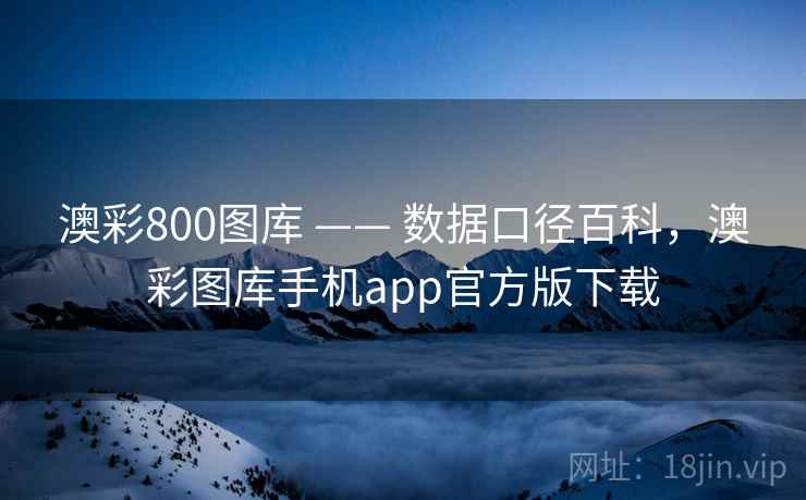 澳彩800图库 —— 数据口径百科，澳彩图库手机app官方版下载