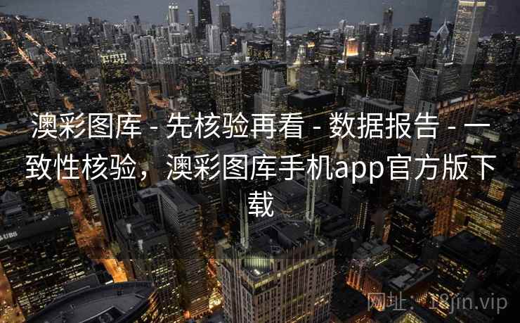 澳彩图库 - 先核验再看 - 数据报告 - 一致性核验,澳彩图库手机app官方版下载 澳彩图库 - 先核验再看 - 数据报告 - 一致性核验,澳彩图库手机app官方版下载