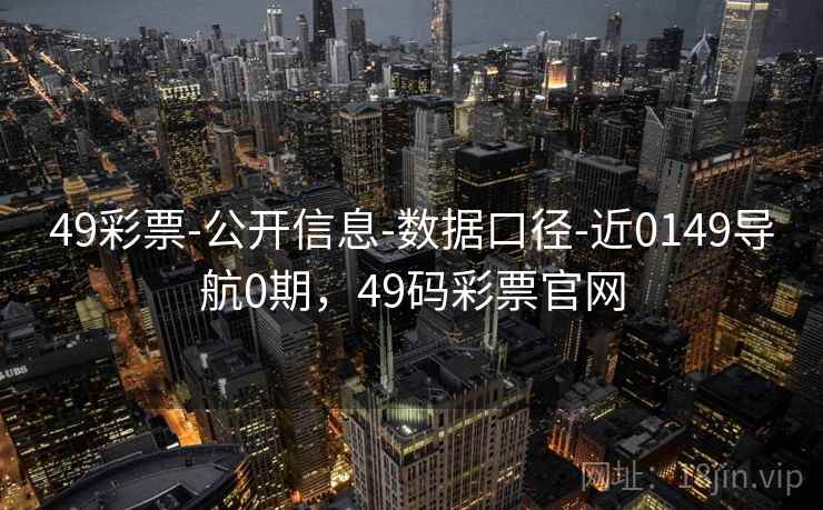 49彩票-公开信息-数据口径-近0149导航0期,49码彩票官网 49彩票-公开信息-数据口径-近0149导航0期,49码彩票官网