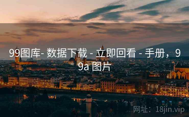 99图库- 数据下载 - 立即回看 - 手册,99a 图片 99图库- 数据下载 - 立即回看 - 手册,99a 图片