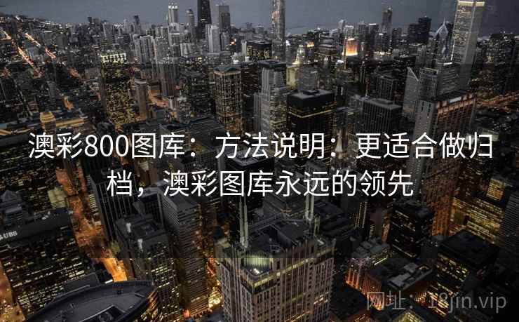 澳彩800图库：方法说明：更适合做归档，澳彩图库永远的领先