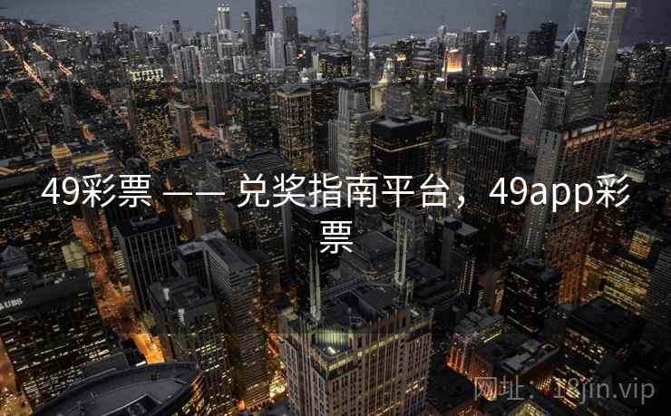 49彩票 —— 兑奖指南平台，49app彩票