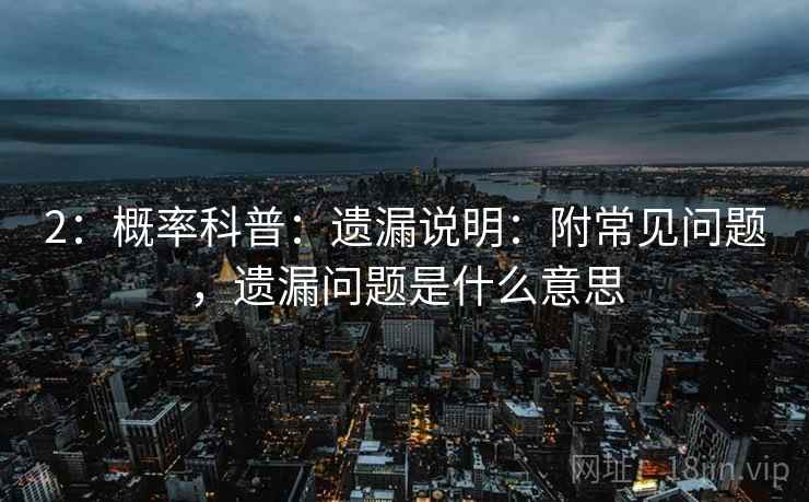 2:概率科普:遗漏说明:附常见问题,遗漏问题是什么意思 2:概率科普:遗漏说明:附常见问题,遗漏问题是什么意思