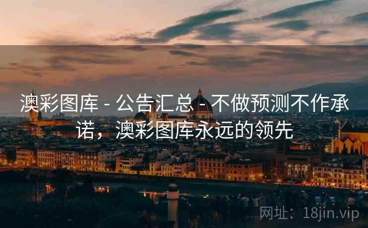 澳彩图库 - 公告汇总 - 不做预测不作承诺，澳彩图库永远的领先