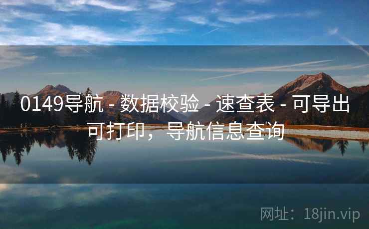 0149导航 - 数据校验 - 速查表 - 可导出可打印,导航信息查询 0149导航 - 数据校验 - 速查表 - 可导出可打印,导航信息查询