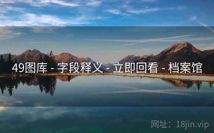 49图库 - 字段释义 - 立即回看 - 档案馆 49图库 - 字段释义 - 立即回看 - 档案馆