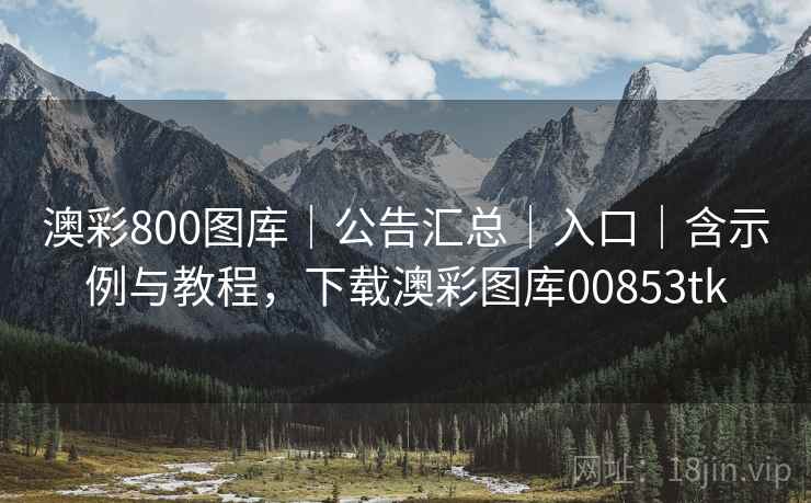 澳彩800图库｜公告汇总｜入口｜含示例与教程，下载澳彩图库00853tk