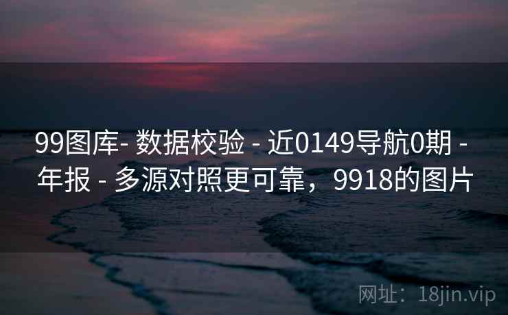 99图库- 数据校验 - 近0149导航0期 - 年报 - 多源对照更可靠，9918的图片