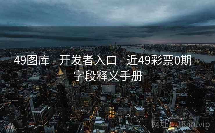 49图库 - 开发者入口 - 近49彩票0期 - 字段释义手册
