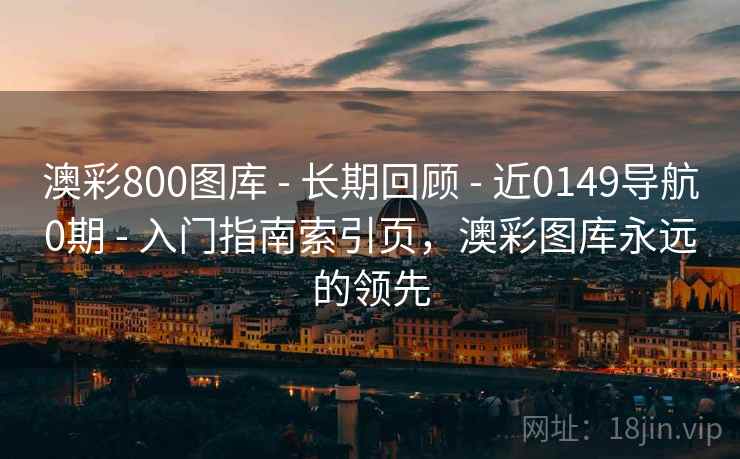 澳彩800图库 - 长期回顾 - 近0149导航0期 - 入门指南索引页，澳彩图库永远的领先
