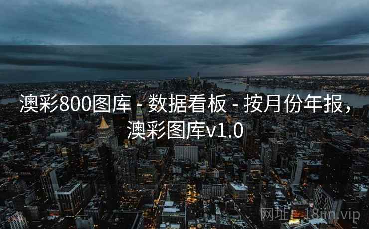 澳彩800图库 - 数据看板 - 按月份年报,澳彩图库v1.0 澳彩800图库 - 数据看板 - 按月份年报,澳彩图库v1.0
