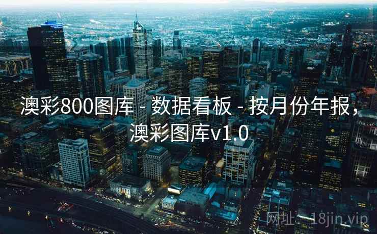 澳彩800图库 - 数据看板 - 按月份年报,澳彩图库v1.0 澳彩800图库 - 数据看板 - 按月份年报,澳彩图库v1.0
