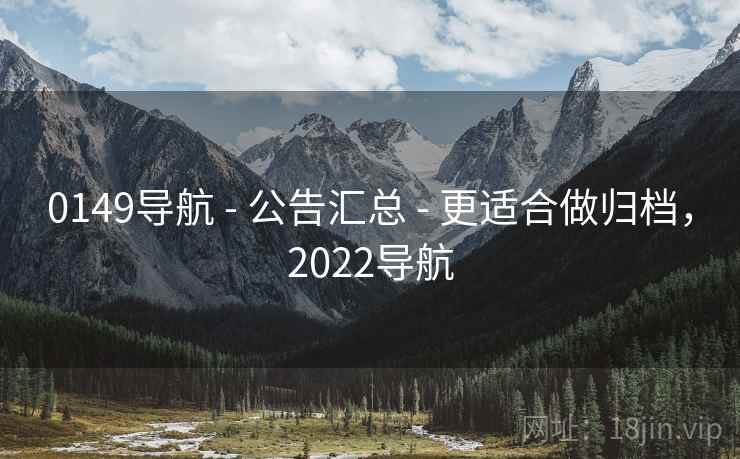 0149导航 - 公告汇总 - 更适合做归档，2022导航