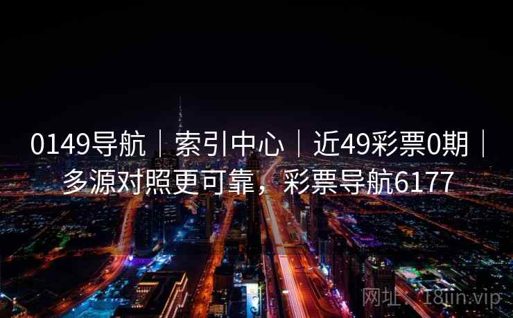 0149导航|索引中心|近49彩票0期|多源对照更可靠,彩票导航6177 0149导航|索引中心|近49彩票0期|多源对照更可靠,彩票导航6177