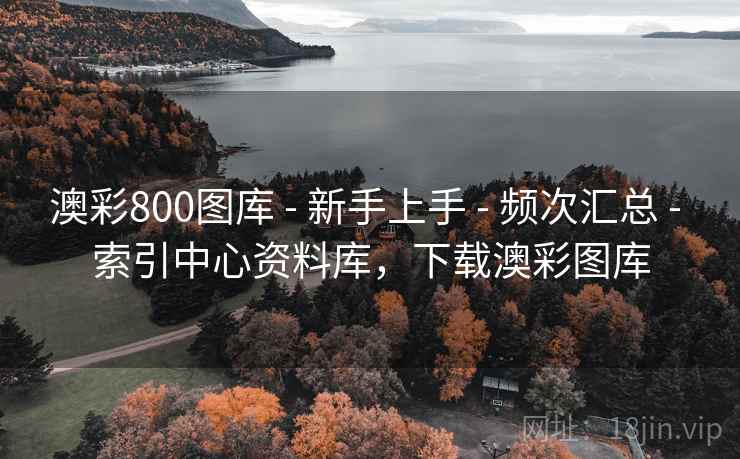 澳彩800图库 - 新手上手 - 频次汇总 - 索引中心资料库，下载澳彩图库