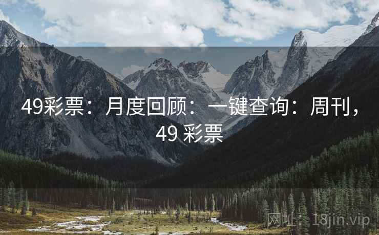 49彩票:月度回顾:一键查询:周刊,49 彩票 49彩票:月度回顾:一键查询:周刊,49 彩票