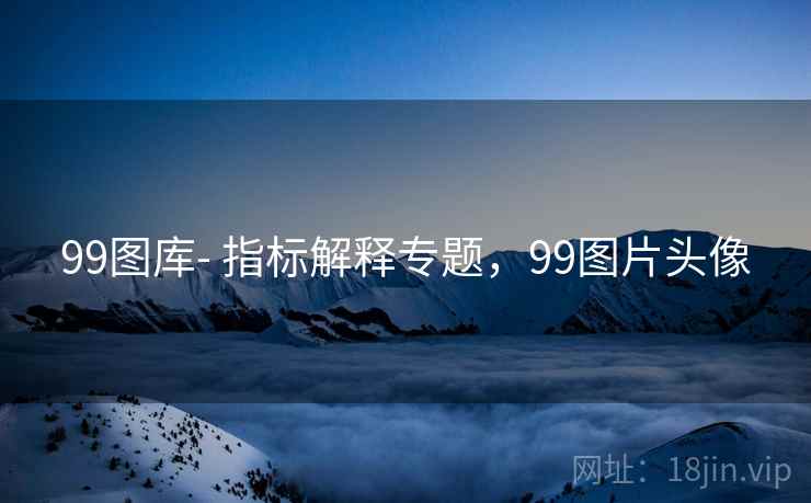 99图库- 指标解释专题,99图片头像 99图库- 指标解释专题,99图片头像