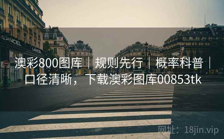 澳彩800图库｜规则先行｜概率科普｜口径清晰，下载澳彩图库00853tk